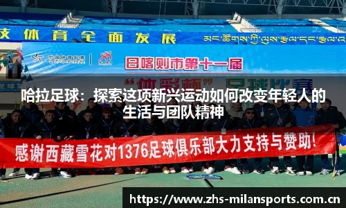 哈拉足球：探索这项新兴运动如何改变年轻人的生活与团队精神